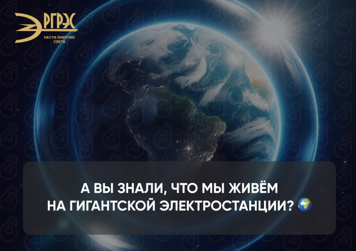 А вы знали, что мы живём на гигантской электростанции? 